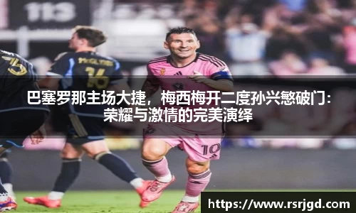 巴塞罗那主场大捷，梅西梅开二度孙兴慜破门：荣耀与激情的完美演绎