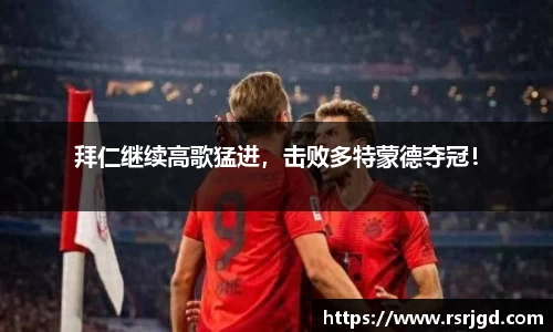 拜仁继续高歌猛进，击败多特蒙德夺冠！
