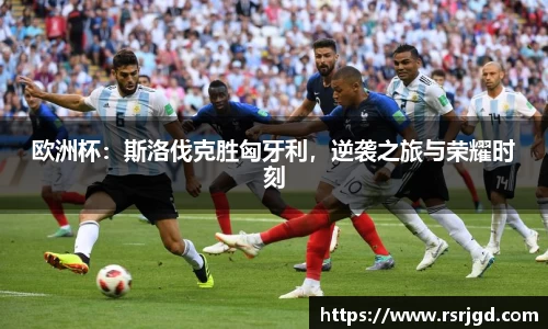 欧洲杯：斯洛伐克胜匈牙利，逆袭之旅与荣耀时刻