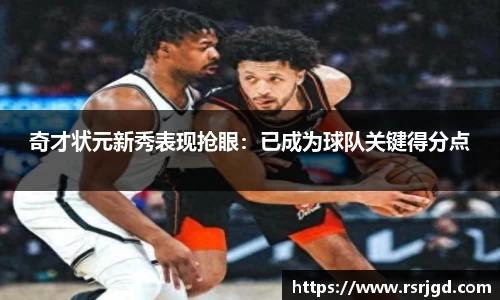 奇才状元新秀表现抢眼：已成为球队关键得分点