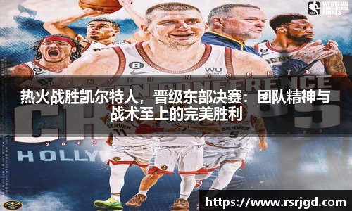 热火战胜凯尔特人，晋级东部决赛：团队精神与战术至上的完美胜利