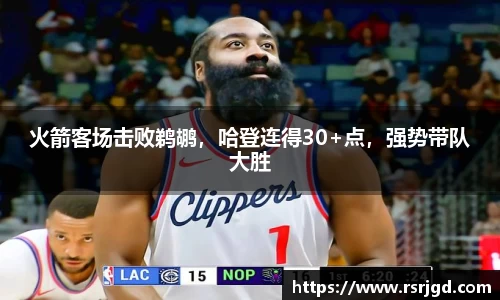 火箭客场击败鹈鹕，哈登连得30+点，强势带队大胜