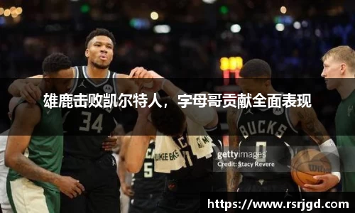 雄鹿击败凯尔特人，字母哥贡献全面表现
