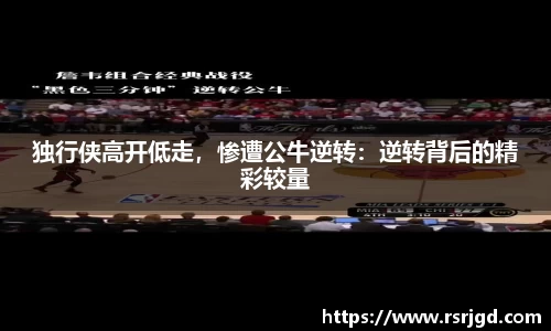 独行侠高开低走，惨遭公牛逆转：逆转背后的精彩较量