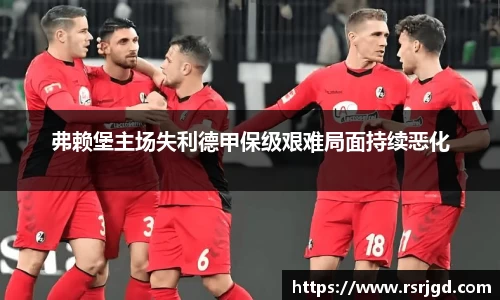 弗赖堡主场失利德甲保级艰难局面持续恶化