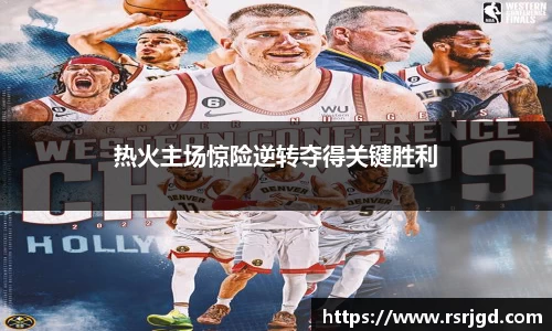 热火主场惊险逆转夺得关键胜利