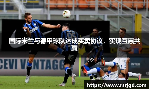 国际米兰与德甲球队达成买卖协议，实现互惠共赢