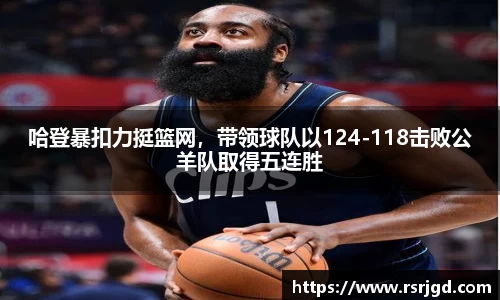 哈登暴扣力挺篮网，带领球队以124-118击败公羊队取得五连胜