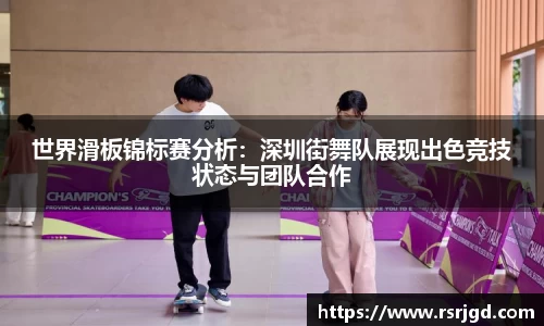 世界滑板锦标赛分析：深圳街舞队展现出色竞技状态与团队合作