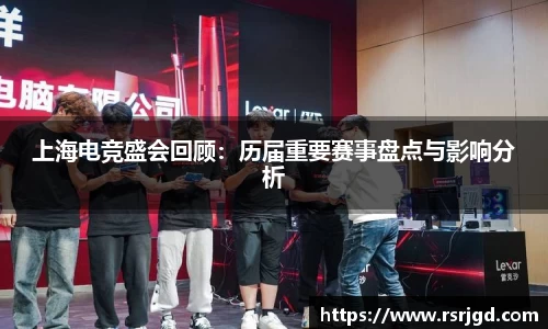 上海电竞盛会回顾：历届重要赛事盘点与影响分析