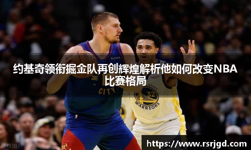 约基奇领衔掘金队再创辉煌解析他如何改变NBA比赛格局