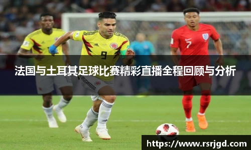 法国与土耳其足球比赛精彩直播全程回顾与分析
