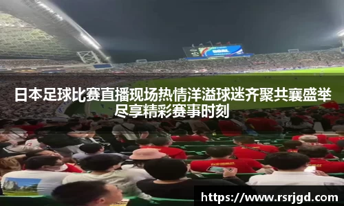 日本足球比赛直播现场热情洋溢球迷齐聚共襄盛举尽享精彩赛事时刻