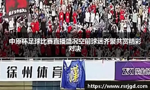 中原杯足球比赛直播盛况空前球迷齐聚共赏精彩对决