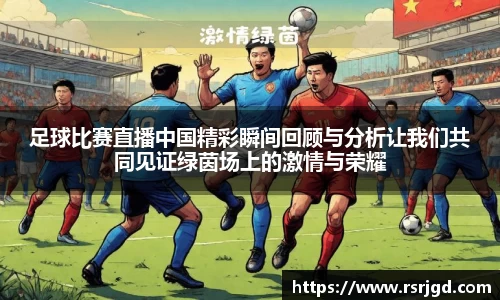足球比赛直播中国精彩瞬间回顾与分析让我们共同见证绿茵场上的激情与荣耀