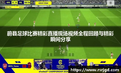 蔚县足球比赛精彩直播现场视频全程回顾与精彩瞬间分享