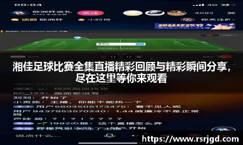 湘佳足球比赛全集直播精彩回顾与精彩瞬间分享，尽在这里等你来观看