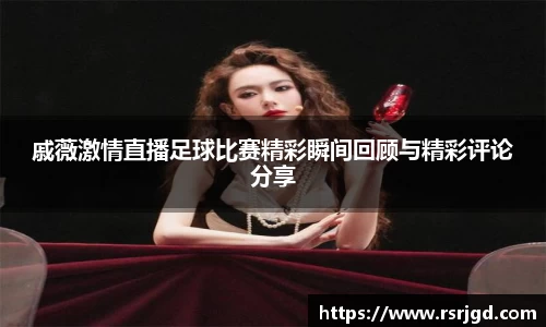 戚薇激情直播足球比赛精彩瞬间回顾与精彩评论分享