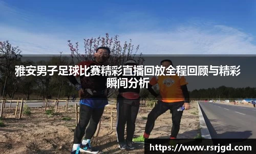 雅安男子足球比赛精彩直播回放全程回顾与精彩瞬间分析
