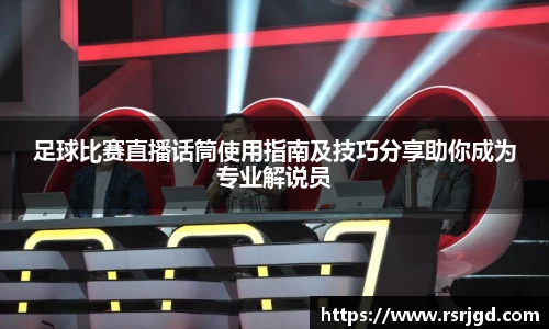 足球比赛直播话筒使用指南及技巧分享助你成为专业解说员