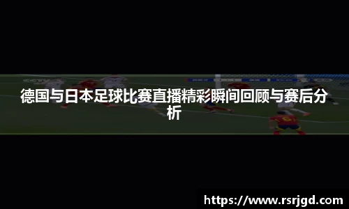 德国与日本足球比赛直播精彩瞬间回顾与赛后分析