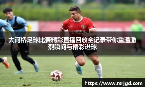 大河桥足球比赛精彩直播回放全记录带你重温激烈瞬间与精彩进球