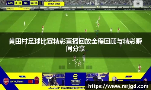 黄田村足球比赛精彩直播回放全程回顾与精彩瞬间分享