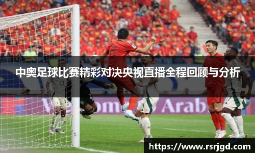 中奥足球比赛精彩对决央视直播全程回顾与分析