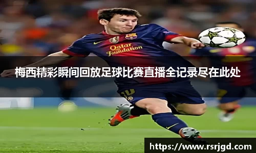 梅西精彩瞬间回放足球比赛直播全记录尽在此处