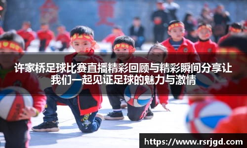 许家桥足球比赛直播精彩回顾与精彩瞬间分享让我们一起见证足球的魅力与激情