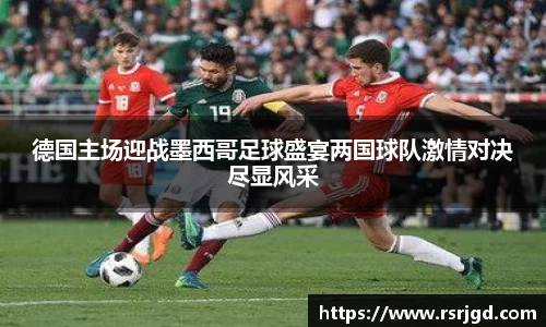 德国主场迎战墨西哥足球盛宴两国球队激情对决尽显风采