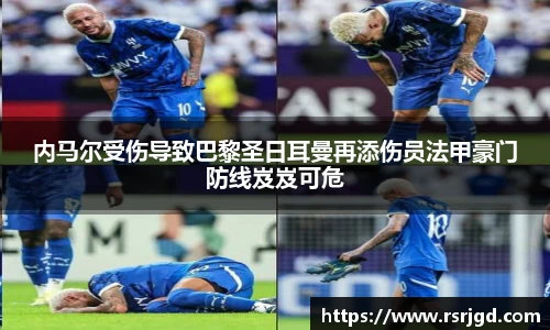 内马尔受伤导致巴黎圣日耳曼再添伤员法甲豪门防线岌岌可危