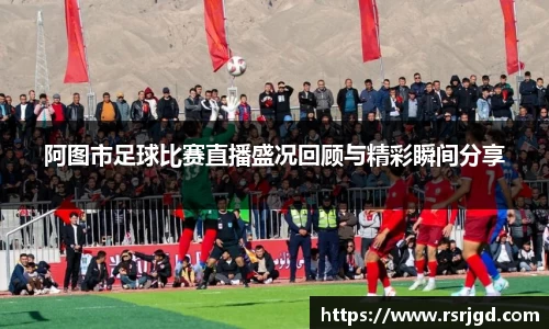 阿图市足球比赛直播盛况回顾与精彩瞬间分享