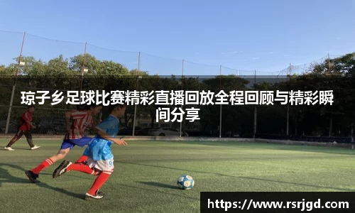 琼子乡足球比赛精彩直播回放全程回顾与精彩瞬间分享