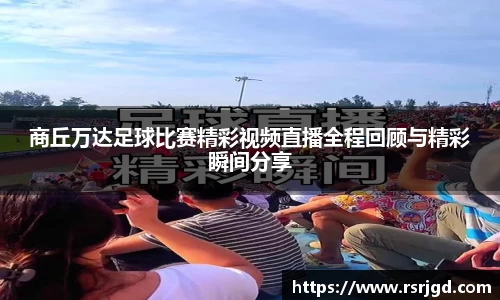商丘万达足球比赛精彩视频直播全程回顾与精彩瞬间分享
