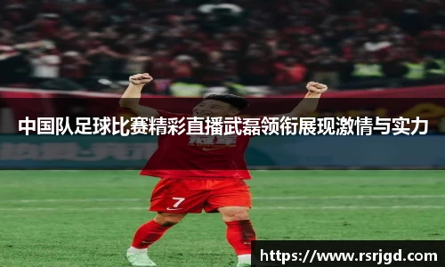 中国队足球比赛精彩直播武磊领衔展现激情与实力