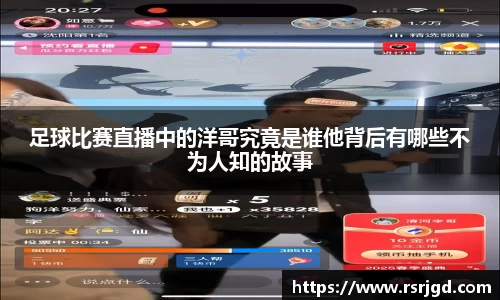 足球比赛直播中的洋哥究竟是谁他背后有哪些不为人知的故事