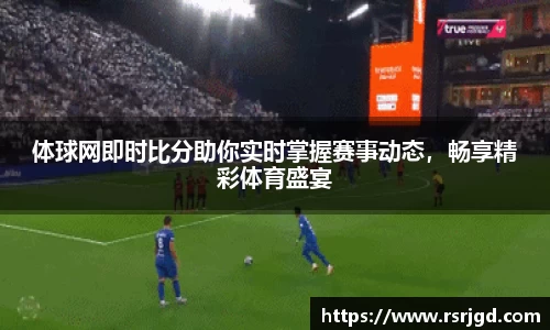 体球网即时比分助你实时掌握赛事动态，畅享精彩体育盛宴