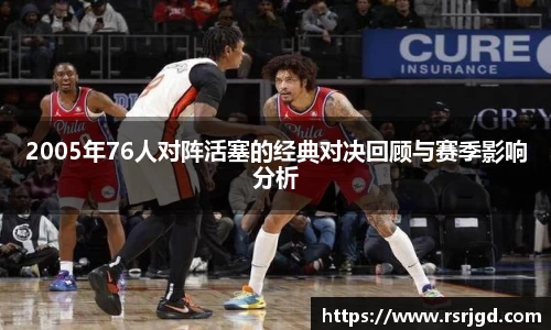 2005年76人对阵活塞的经典对决回顾与赛季影响分析