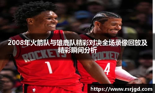 2008年火箭队与雄鹿队精彩对决全场录像回放及精彩瞬间分析