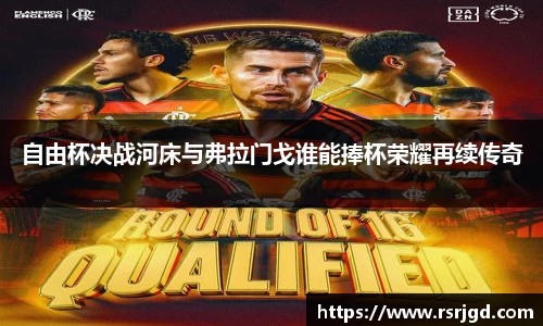 自由杯决战河床与弗拉门戈谁能捧杯荣耀再续传奇