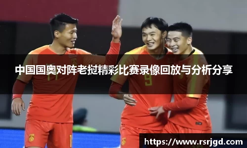 中国国奥对阵老挝精彩比赛录像回放与分析分享