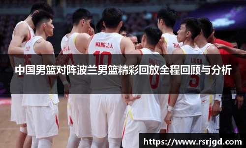 中国男篮对阵波兰男篮精彩回放全程回顾与分析