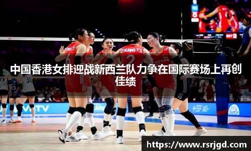 中国香港女排迎战新西兰队力争在国际赛场上再创佳绩