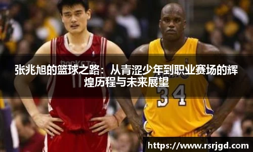 张兆旭的篮球之路:从青涩少年到职业赛场的辉煌历程与未来展望