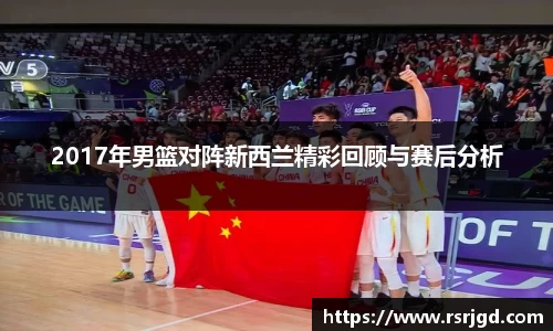 2017年男篮对阵新西兰精彩回顾与赛后分析